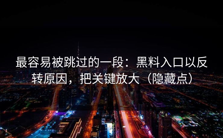 最容易被跳过的一段：黑料入口以反转原因，把关键放大（隐藏点）