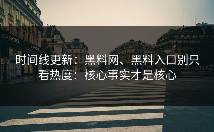 时间线更新：黑料网、黑料入口别只看热度：核心事实才是核心
