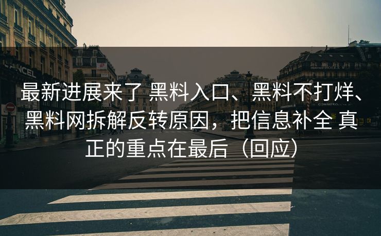 最新进展来了 黑料入口、黑料不打烊、黑料网拆解反转原因，把信息补全 真正的重点在最后（回应）