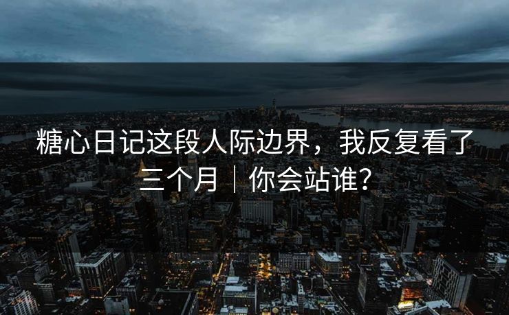 糖心日记这段人际边界，我反复看了三个月｜你会站谁？