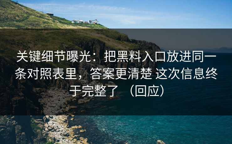 关键细节曝光：把黑料入口放进同一条对照表里，答案更清楚 这次信息终于完整了 （回应）