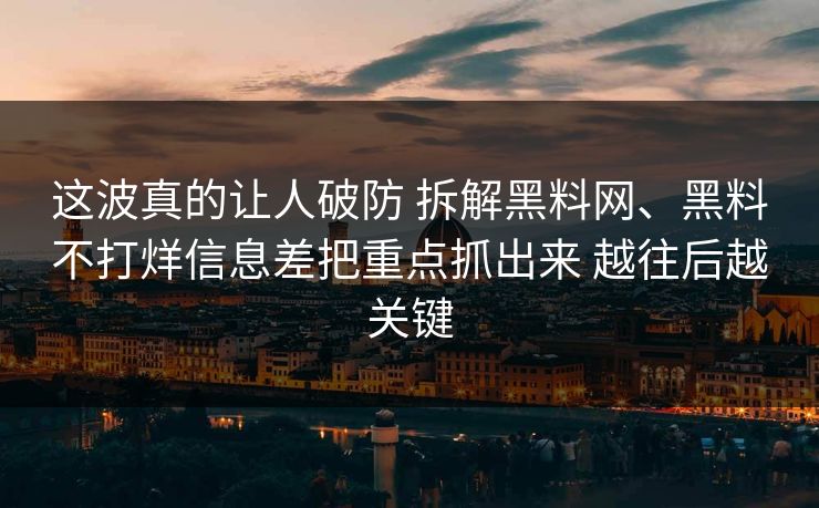 这波真的让人破防 拆解黑料网、黑料不打烊信息差把重点抓出来 越往后越关键