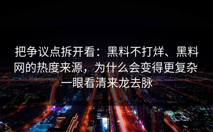 把争议点拆开看：黑料不打烊、黑料网的热度来源，为什么会变得更复杂 一眼看清来龙去脉