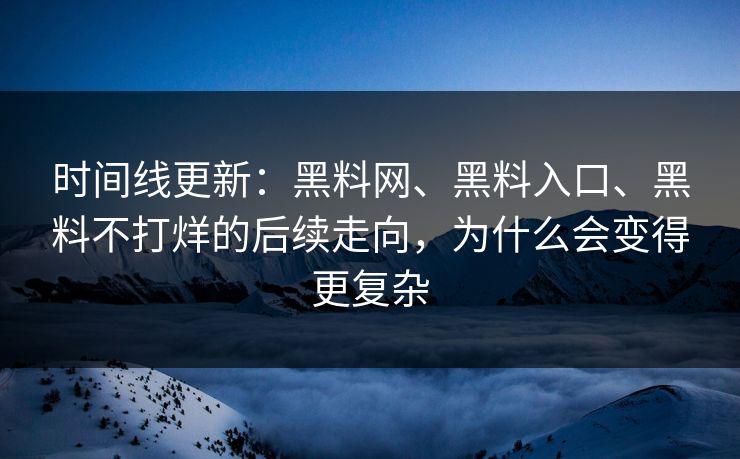 时间线更新：黑料网、黑料入口、黑料不打烊的后续走向，为什么会变得更复杂