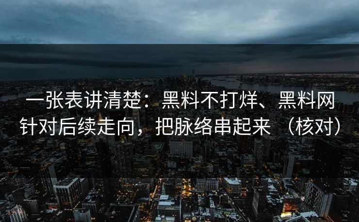 一张表讲清楚：黑料不打烊、黑料网针对后续走向，把脉络串起来 （核对）