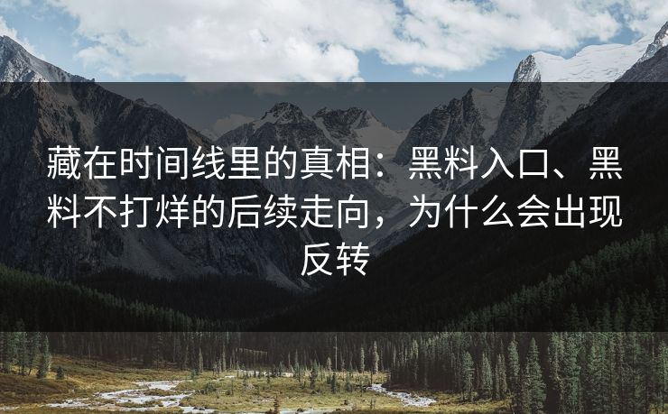 藏在时间线里的真相：黑料入口、黑料不打烊的后续走向，为什么会出现反转