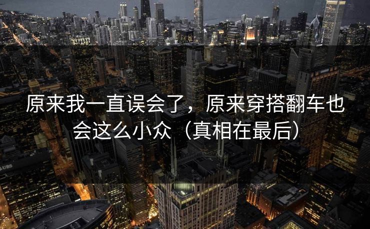 原来我一直误会了，原来穿搭翻车也会这么小众（真相在最后）