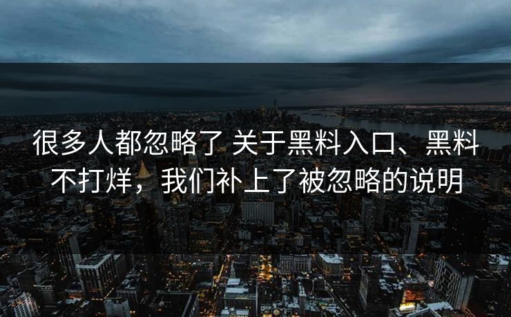 很多人都忽略了 关于黑料入口、黑料不打烊，我们补上了被忽略的说明