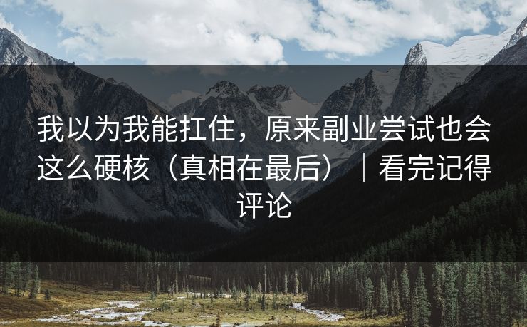 我以为我能扛住，原来副业尝试也会这么硬核（真相在最后）｜看完记得评论