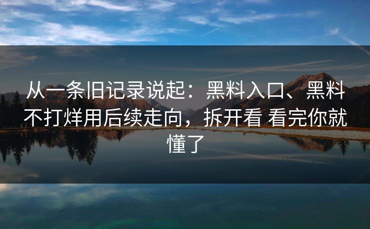 从一条旧记录说起：黑料入口、黑料不打烊用后续走向，拆开看 看完你就懂了
