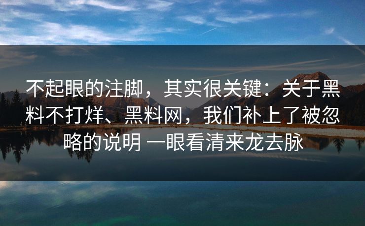 不起眼的注脚，其实很关键：关于黑料不打烊、黑料网，我们补上了被忽略的说明 一眼看清来龙去脉