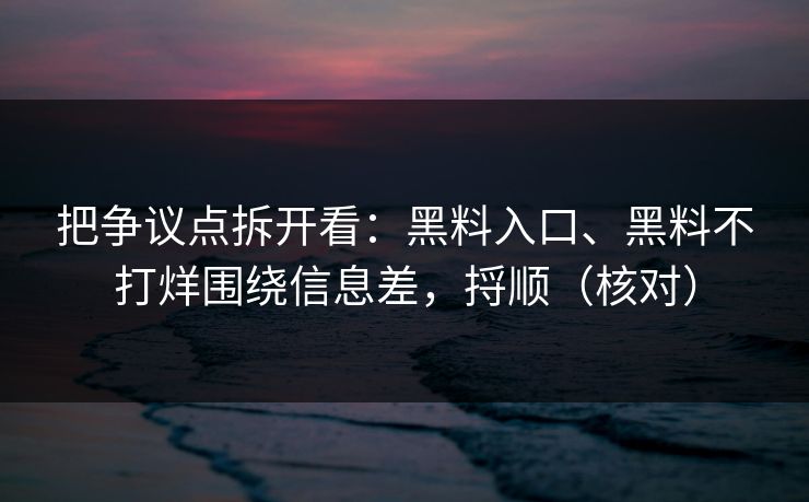 把争议点拆开看：黑料入口、黑料不打烊围绕信息差，捋顺（核对）