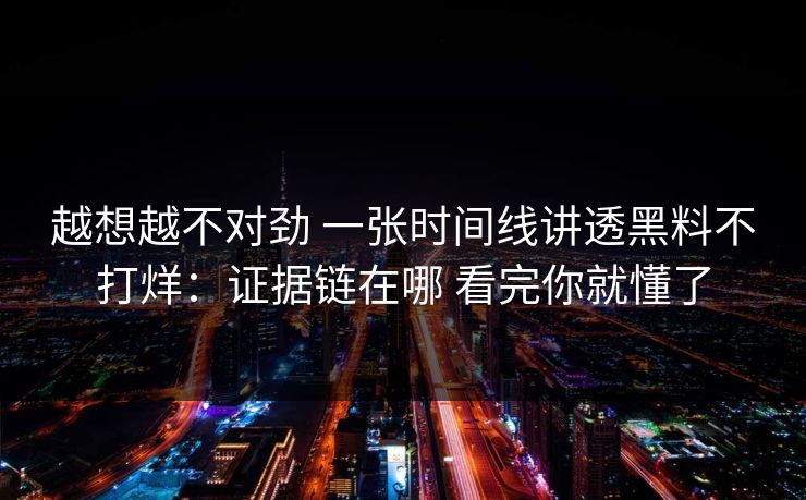 越想越不对劲 一张时间线讲透黑料不打烊：证据链在哪 看完你就懂了