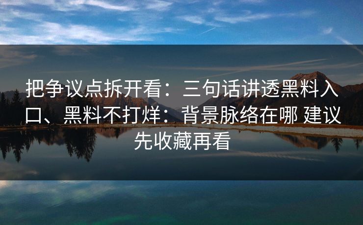 把争议点拆开看：三句话讲透黑料入口、黑料不打烊：背景脉络在哪 建议先收藏再看