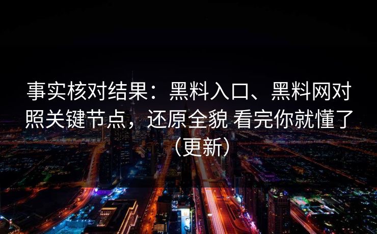 事实核对结果：黑料入口、黑料网对照关键节点，还原全貌 看完你就懂了（更新）