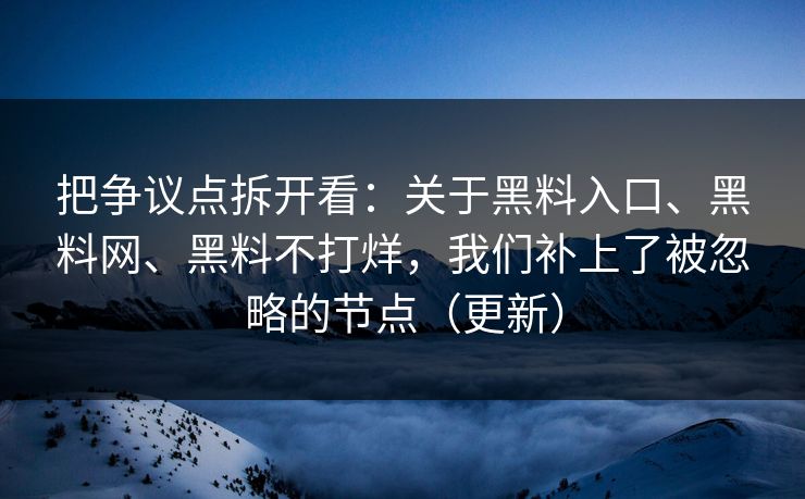 把争议点拆开看：关于黑料入口、黑料网、黑料不打烊，我们补上了被忽略的节点（更新）