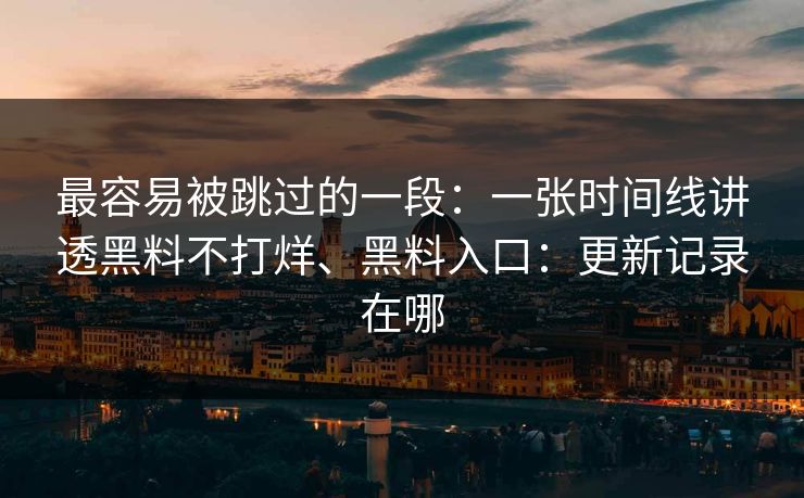 最容易被跳过的一段：一张时间线讲透黑料不打烊、黑料入口：更新记录在哪