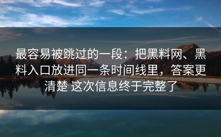 最容易被跳过的一段：把黑料网、黑料入口放进同一条时间线里，答案更清楚 这次信息终于完整了
