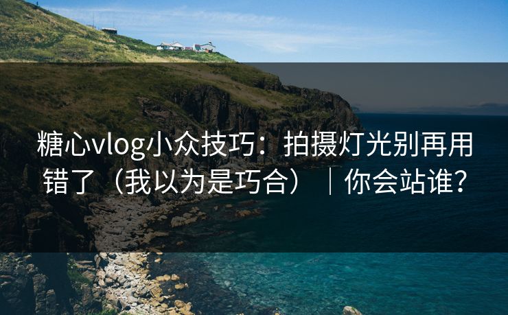 糖心vlog小众技巧：拍摄灯光别再用错了（我以为是巧合）｜你会站谁？