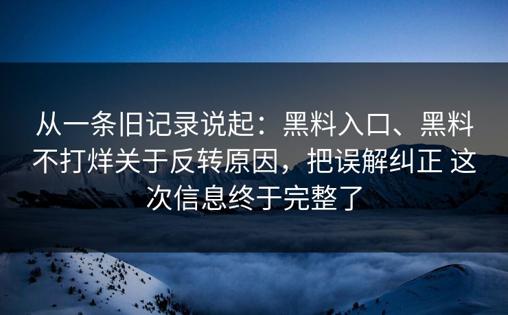 从一条旧记录说起：黑料入口、黑料不打烊关于反转原因，把误解纠正 这次信息终于完整了