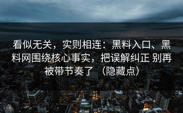 看似无关，实则相连：黑料入口、黑料网围绕核心事实，把误解纠正 别再被带节奏了 （隐藏点）