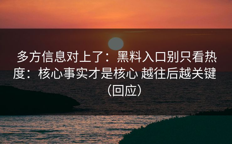 多方信息对上了：黑料入口别只看热度：核心事实才是核心 越往后越关键 （回应）