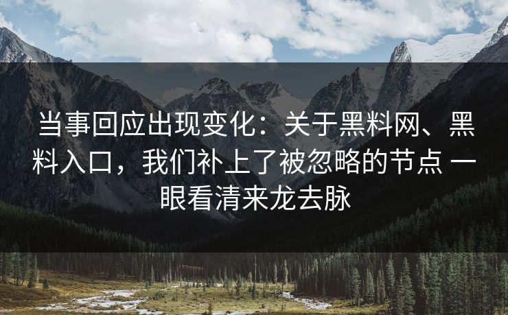 当事回应出现变化：关于黑料网、黑料入口，我们补上了被忽略的节点 一眼看清来龙去脉