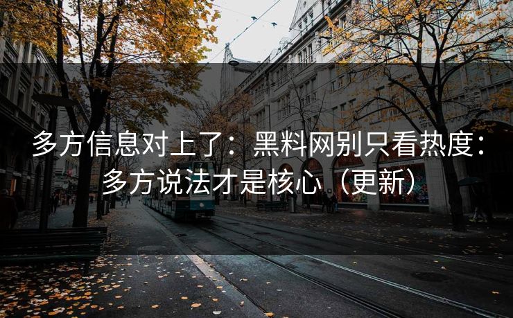 多方信息对上了：黑料网别只看热度：多方说法才是核心（更新）