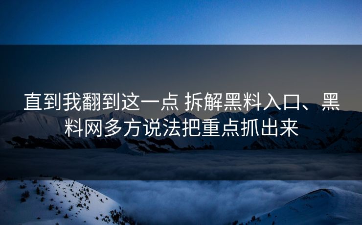 直到我翻到这一点 拆解黑料入口、黑料网多方说法把重点抓出来  第1张