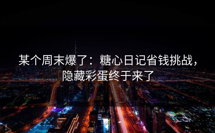 某个周末爆了：糖心日记省钱挑战，隐藏彩蛋终于来了
