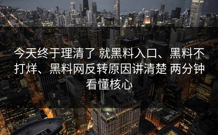 今天终于理清了 就黑料入口、黑料不打烊、黑料网反转原因讲清楚 两分钟看懂核心
