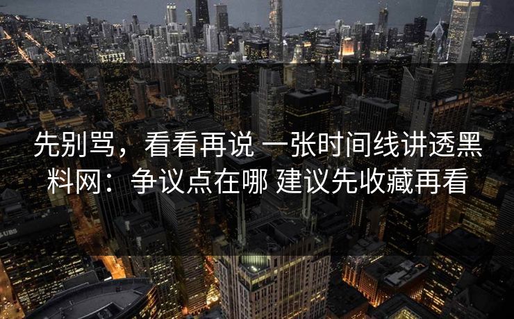先别骂，看看再说 一张时间线讲透黑料网：争议点在哪 建议先收藏再看