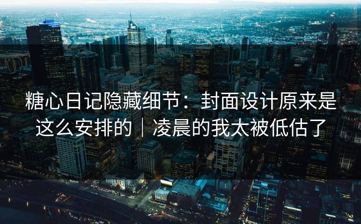 糖心日记隐藏细节：封面设计原来是这么安排的｜凌晨的我太被低估了