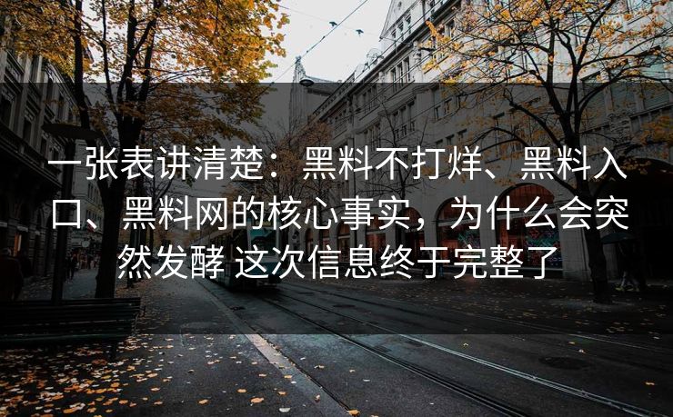 一张表讲清楚：黑料不打烊、黑料入口、黑料网的核心事实，为什么会突然发酵 这次信息终于完整了