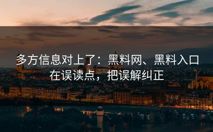 多方信息对上了：黑料网、黑料入口在误读点，把误解纠正