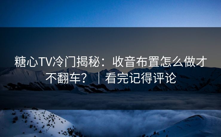 糖心TV冷门揭秘：收音布置怎么做才不翻车？｜看完记得评论