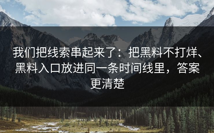 我们把线索串起来了：把黑料不打烊、黑料入口放进同一条时间线里，答案更清楚
