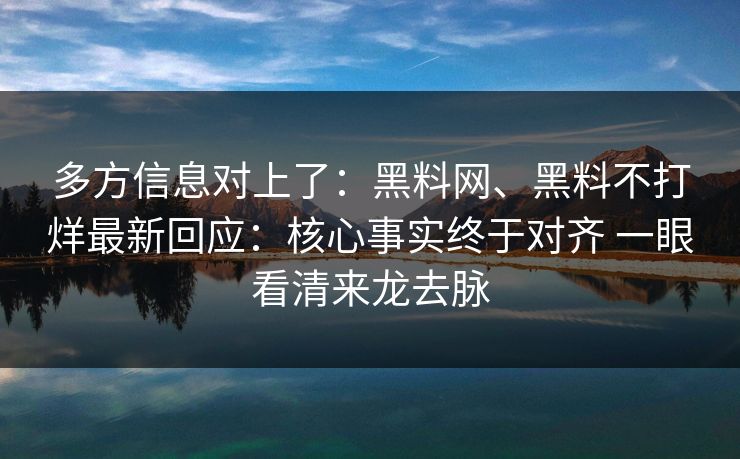 多方信息对上了：黑料网、黑料不打烊最新回应：核心事实终于对齐 一眼看清来龙去脉