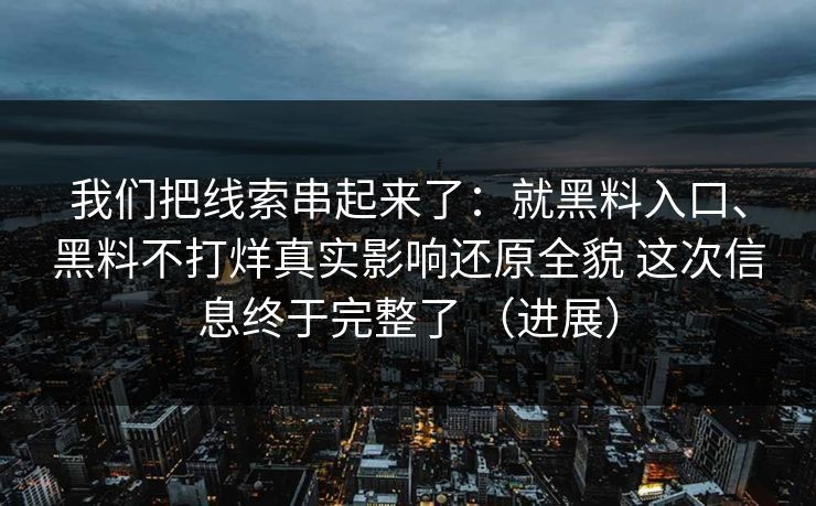 我们把线索串起来了：就黑料入口、黑料不打烊真实影响还原全貌 这次信息终于完整了 （进展）