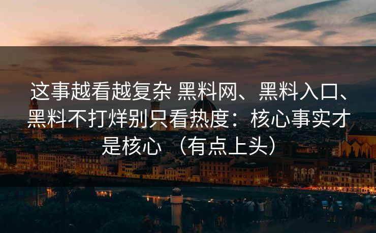 这事越看越复杂 黑料网、黑料入口、黑料不打烊别只看热度：核心事实才是核心 （有点上头）