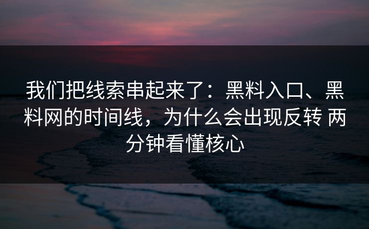 我们把线索串起来了：黑料入口、黑料网的时间线，为什么会出现反转 两分钟看懂核心